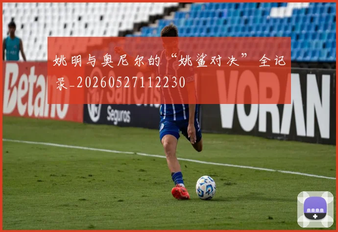 姚明与奥尼尔的“姚鲨对决”全记录_20260527112230