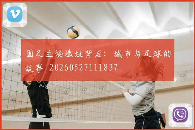 国足主场选址背后：城市与足球的故事_20260527111837