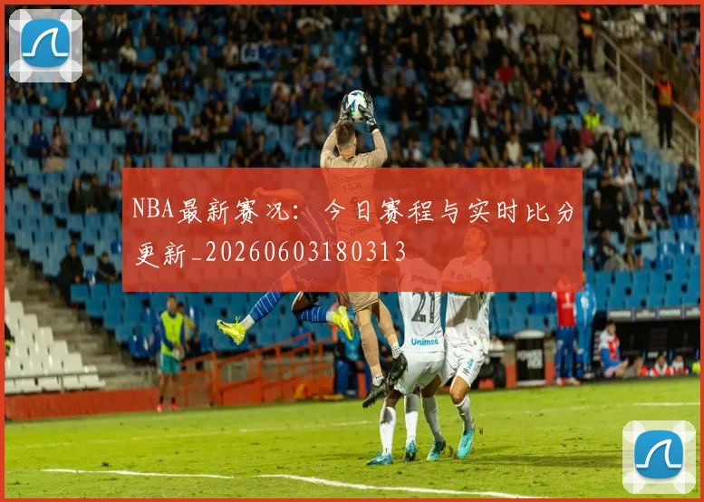NBA最新赛况:今日赛程与实时比分更新_20260603180313