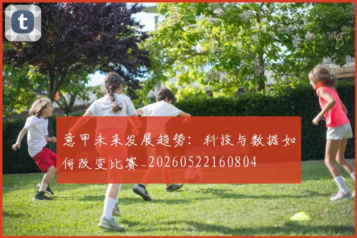 意甲未来发展趋势:科技与数据如何改变比赛_20260522160804