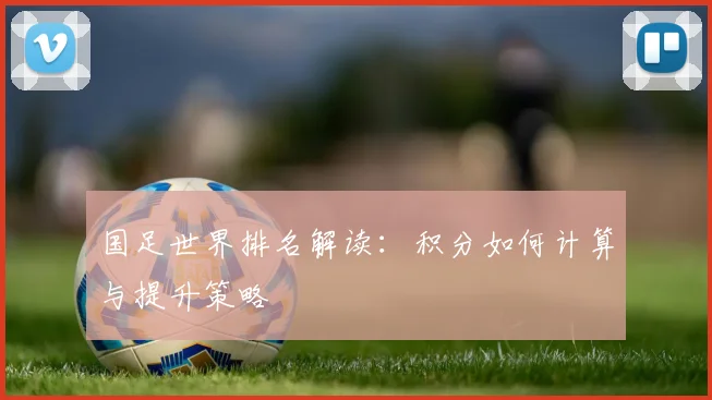 国足世界排名解读:积分如何计算与提升策略
