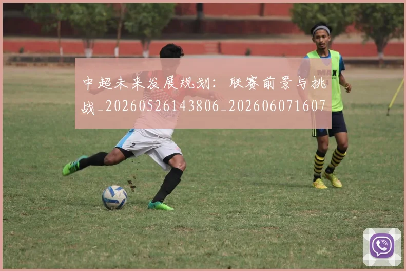 中超未来发展规划:联赛前景与挑战_20260526143806_20260607160755