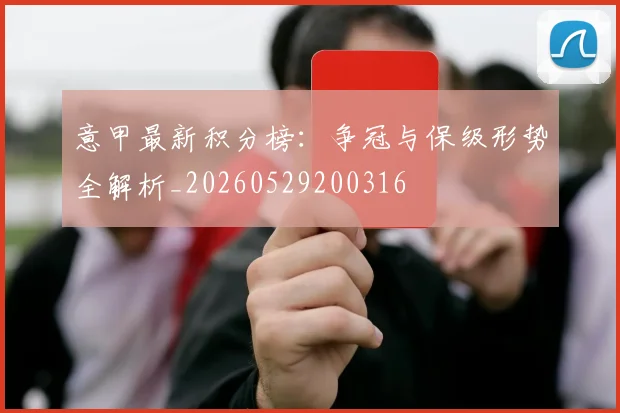 意甲最新积分榜：争冠与保级形势全解析_20260529200316