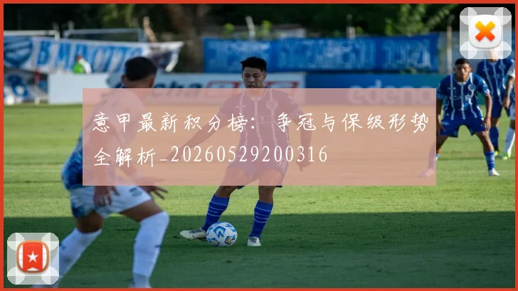 意甲最新积分榜：争冠与保级形势全解析_20260529200316