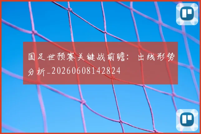 国足世预赛关键战前瞻:出线形势分析_20260608142824