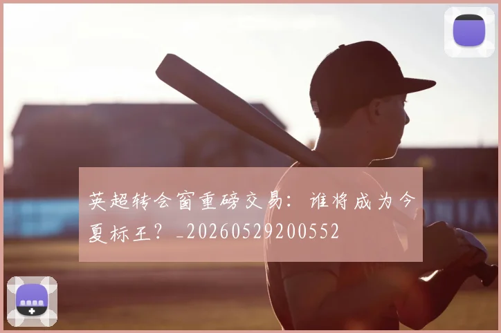 英超转会窗重磅交易:谁将成为今夏标王?_20260529200552