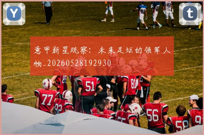 意甲新星观察：未来足坛的领军人物_20260528192930