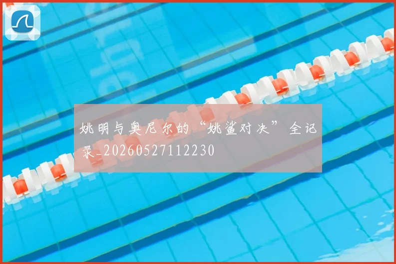 姚明与奥尼尔的“姚鲨对决”全记录_20260527112230