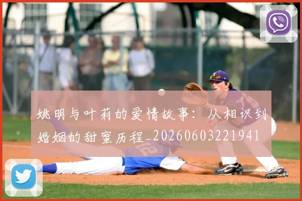 姚明与叶莉的爱情故事:从相识到婚姻的甜蜜历程_20260603221941