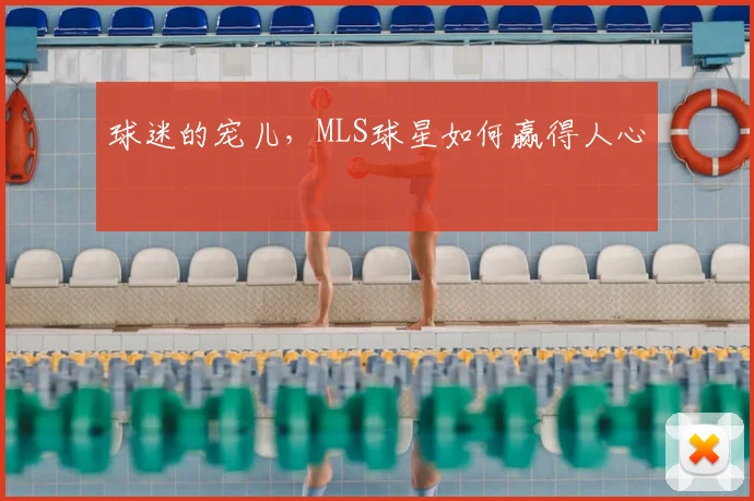 球迷的宠儿，MLS球星如何赢得人心