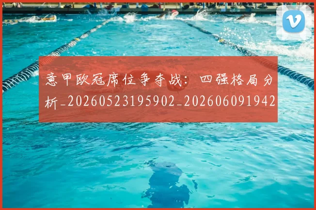 意甲欧冠席位争夺战:四强格局分析_20260523195902_20260609194251